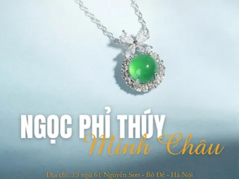 Ngọc Phỉ Thúy Minh Châu – Lan tỏa vẻ đẹp tinh hoa, gìn giữ giá trị vĩnh cửu